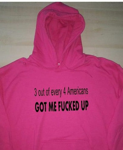 "3 out of every 4 Americans got me fucked up"  hoodie