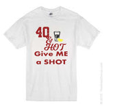 "40 and hot give me a shot" birthday t-shirt