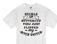 Buckle up buttercup you just flipped my bitch switch t-shirt